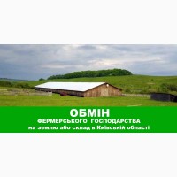 Обміняю фермерське господарство на землю або склад в Київській області